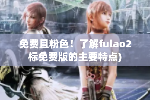免费且粉色！了解fulao2标免费版的主要特点)