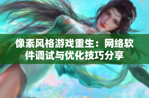 像素风格游戏重生：网络软件调试与优化技巧分享