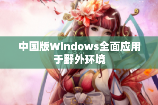中国版Windows全面应用于野外环境