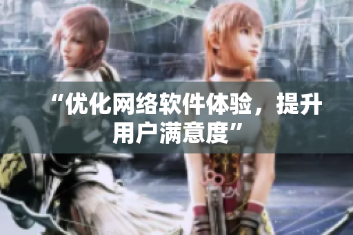“优化网络软件体验，提升用户满意度”