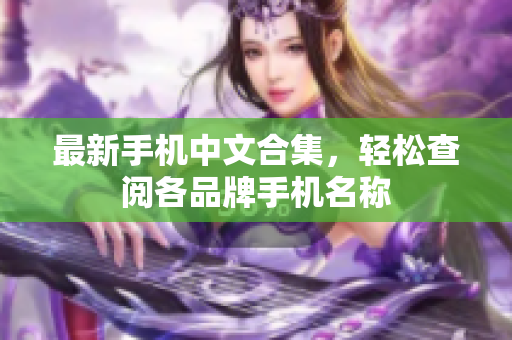 最新手机中文合集，轻松查阅各品牌手机名称
