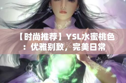 【时尚推荐】YSL水蜜桃色：优雅别致，完美日常