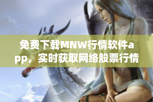 免费下载MNW行情软件app，实时获取网络股票行情