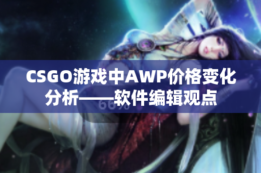 CSGO游戏中AWP价格变化分析——软件编辑观点