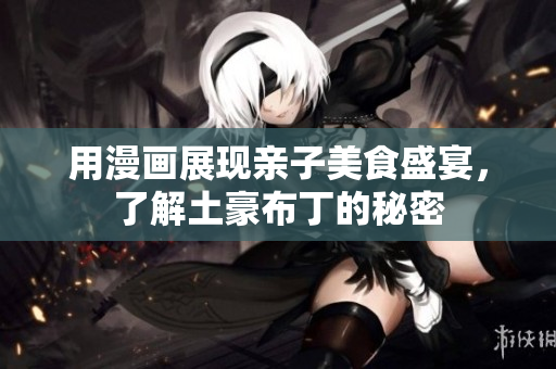 用漫画展现亲子美食盛宴，了解土豪布丁的秘密