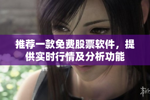推荐一款免费股票软件，提供实时行情及分析功能