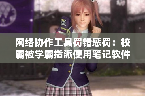 网络协作工具罚错惩罚：校霸被学霸指派使用笔记软件上课