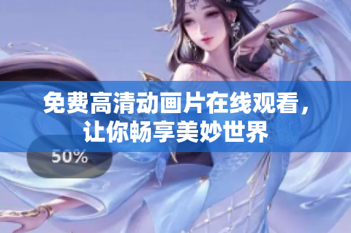 免费高清动画片在线观看，让你畅享美妙世界