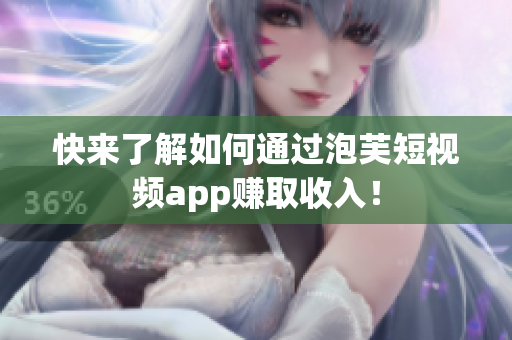 快来了解如何通过泡芙短视频app赚取收入！