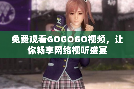免费观看GOGOGO视频，让你畅享网络视听盛宴