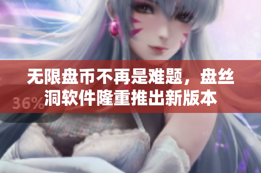 无限盘币不再是难题，盘丝洞软件隆重推出新版本