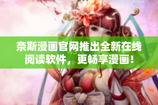 奈斯漫画官网推出全新在线阅读软件，更畅享漫画！