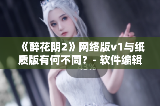 《醉花阴2》网络版v1与纸质版有何不同？- 软件编辑