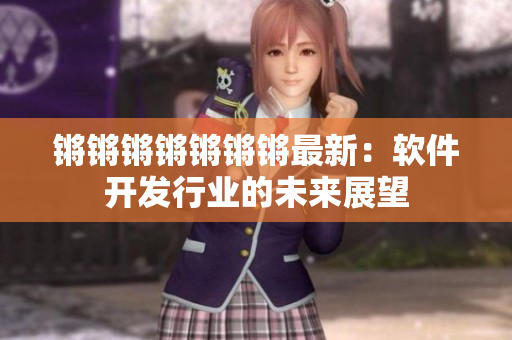 锵锵锵锵锵锵锵最新：软件开发行业的未来展望