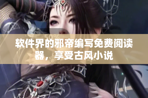 软件界的邪帝编写免费阅读器，享受古风小说