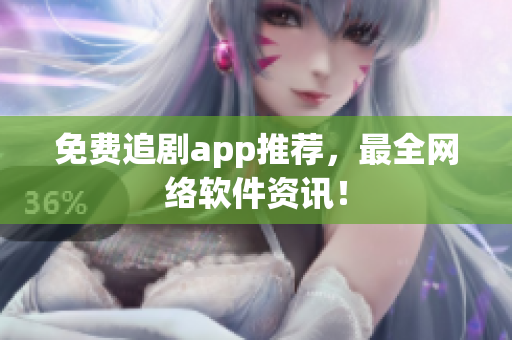 免费追剧app推荐，最全网络软件资讯！
