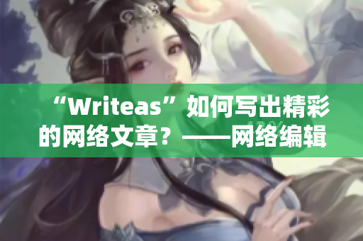 “Writeas”如何写出精彩的网络文章？——网络编辑分享