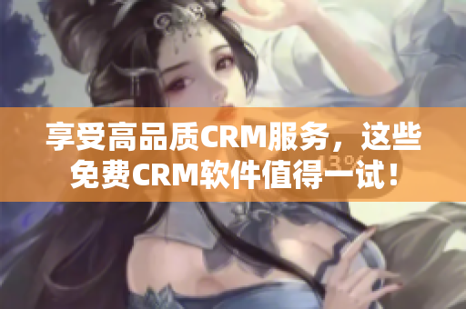 享受高品质CRM服务，这些免费CRM软件值得一试！