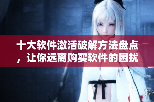 十大软件激活破解方法盘点，让你远离购买软件的困扰
