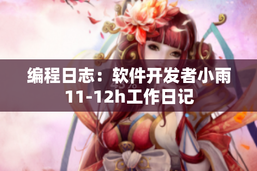 编程日志：软件开发者小雨11-12h工作日记