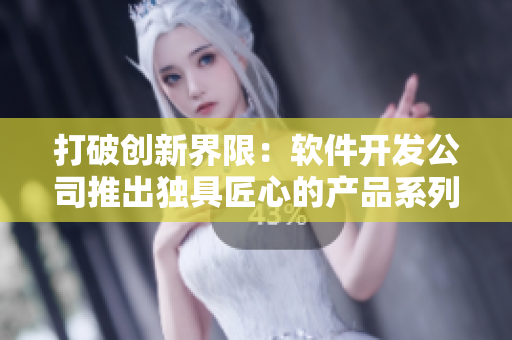 打破创新界限：软件开发公司推出独具匠心的产品系列