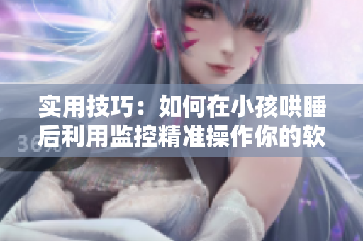 实用技巧：如何在小孩哄睡后利用监控精准操作你的软件？