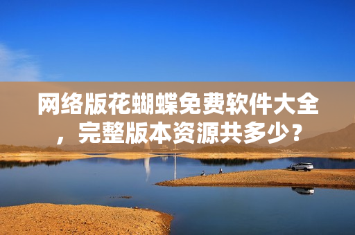 网络版花蝴蝶免费软件大全，完整版本资源共多少？