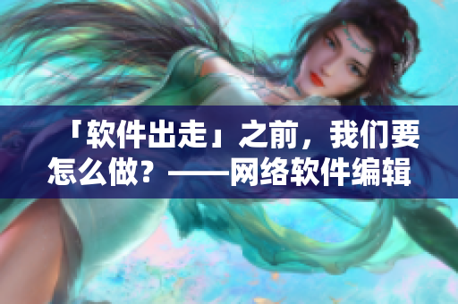 「软件出走」之前，我们要怎么做？——网络软件编辑分享原声