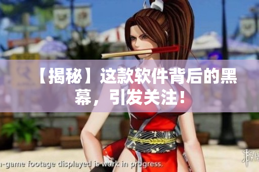 【揭秘】这款软件背后的黑幕，引发关注！