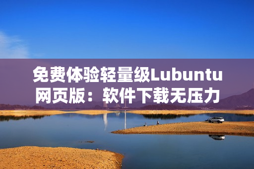 免费体验轻量级Lubuntu网页版：软件下载无压力