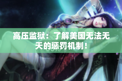 高压监狱：了解美国无法无天的惩罚机制！