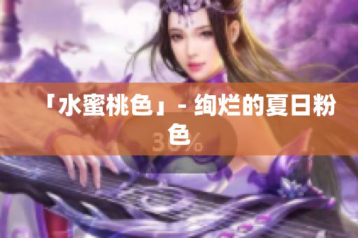 「水蜜桃色」- 绚烂的夏日粉色