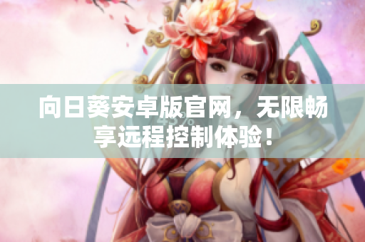 向日葵安卓版官网，无限畅享远程控制体验！