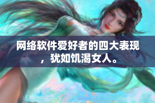 网络软件爱好者的四大表现，犹如饥渴女人。