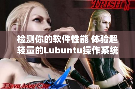 检测你的软件性能 体验超轻量的Lubuntu操作系统