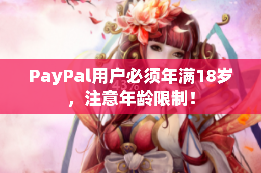 PayPal用户必须年满18岁，注意年龄限制！