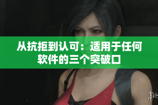 从抗拒到认可：适用于任何软件的三个突破口