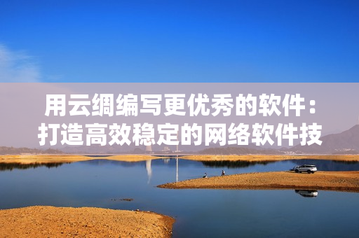 用云绸编写更优秀的软件：打造高效稳定的网络软件技巧