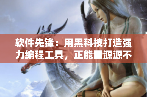 软件先锋：用黑科技打造强力编程工具，正能量源源不断！