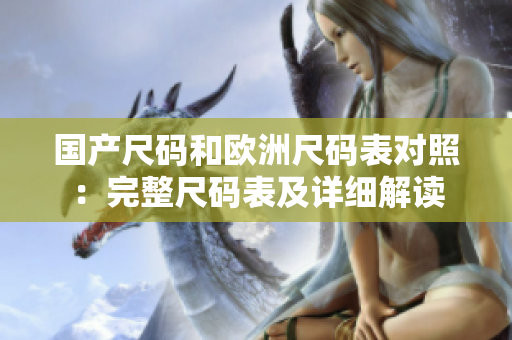 国产尺码和欧洲尺码表对照：完整尺码表及详细解读