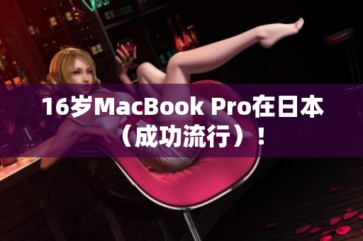 16岁MacBook Pro在日本（成功流行）！