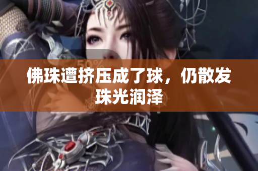 佛珠遭挤压成了球，仍散发珠光润泽