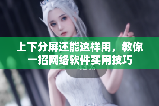 上下分屏还能这样用，教你一招网络软件实用技巧