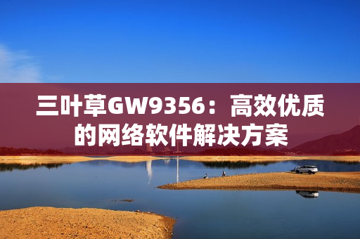 三叶草GW9356：高效优质的网络软件解决方案