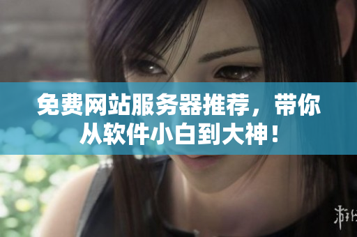 免费网站服务器推荐，带你从软件小白到大神！