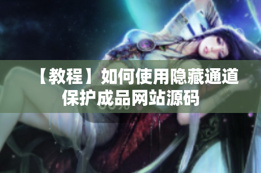 【教程】如何使用隐藏通道保护成品网站源码
