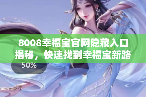 8008幸福宝官网隐藏入口揭秘，快速找到幸福宝新路径