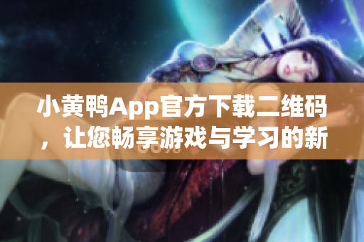 小黄鸭App官方下载二维码，让您畅享游戏与学习的新时代