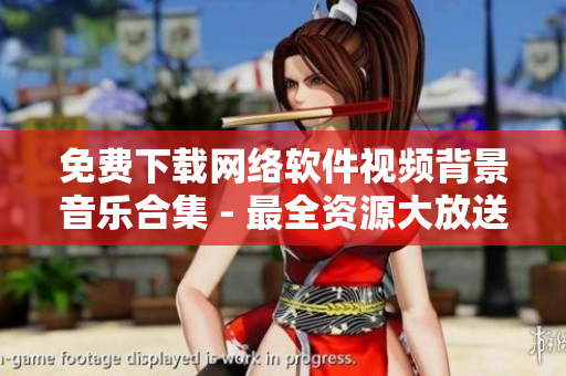 免费下载网络软件视频背景音乐合集 - 最全资源大放送！