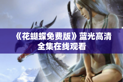 《花蝴蝶免费版》蓝光高清全集在线观看